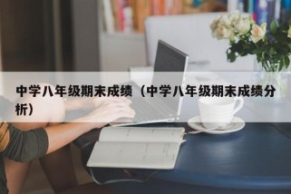 中学八年级期末成绩（中学八年级期末成绩分析）