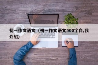 初一作文语文（初一作文语文500字自,我介绍）