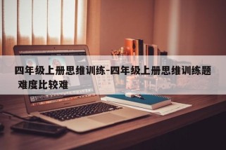 四年级上册思维训练-四年级上册思维训练题 难度比较难