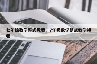 七年级数学整式教案，7年级数学整式教学视频