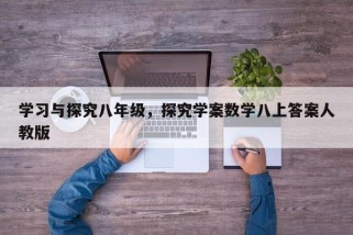学习与探究八年级，探究学案数学八上答案人教版