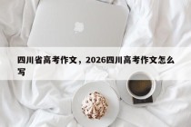 四川省高考作文，2026四川高考作文怎么写
