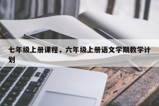 七年级上册课程，六年级上册语文学期教学计划