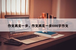 作文再走一步，作文再走一步600字作文