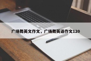 广场舞英文作文，广场舞英语作文120