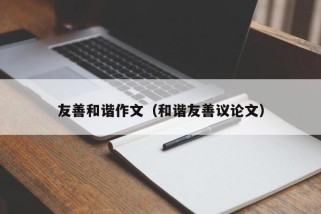 友善和谐作文（和谐友善议论文）