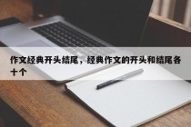 作文经典开头结尾，经典作文的开头和结尾各十个