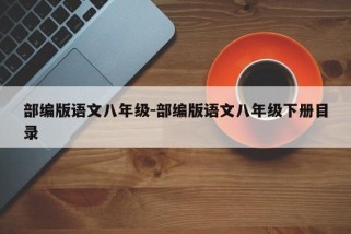 部编版语文八年级-部编版语文八年级下册目录