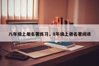 八年级上册名著练习，8年级上册名著阅读