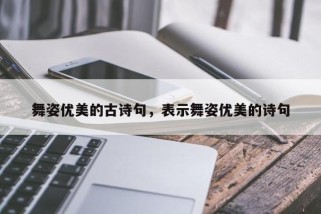 舞姿优美的古诗句，表示舞姿优美的诗句