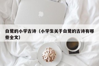 白鹭的小学古诗（小学生关于白鹭的古诗有哪些全文）