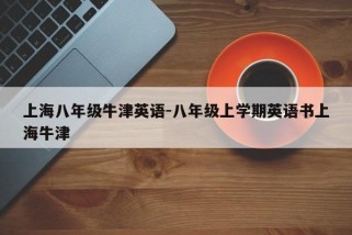 上海八年级牛津英语-八年级上学期英语书上海牛津