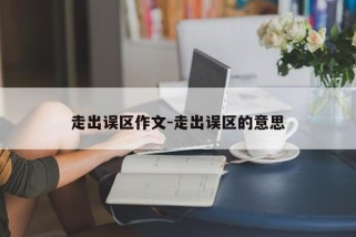 走出误区作文-走出误区的意思